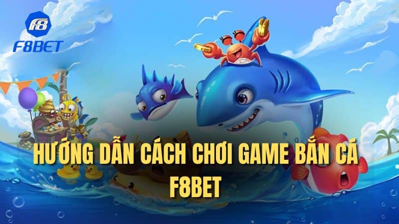 Hướng dẫn cách chơi game bắn cá F8bet
