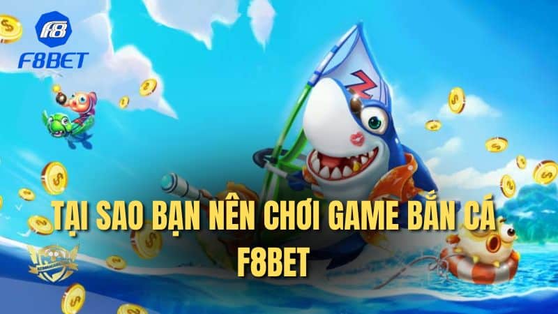 Tại sao bạn nên chơi game bắn cá F8bet