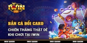 Bắn Cá Đổi Card, Chiến Thắng Thật Dễ Khi Chơi Tại IWIN