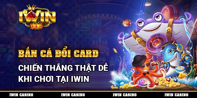 Bắn Cá Đổi Card, Chiến Thắng Thật Dễ Khi Chơi Tại IWIN