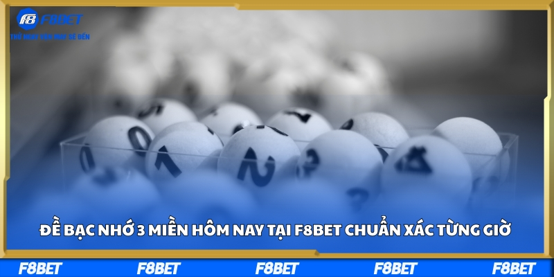 Đề Bạc Nhớ 3 Miền Hôm Nay Tại F8BET Chuẩn Xác Từng Giờ