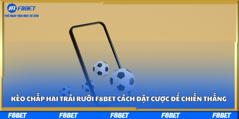 Kèo Chấp Hai Trái Rưỡi F8BET - Cách Đặt Cược Để Chiến Thắng