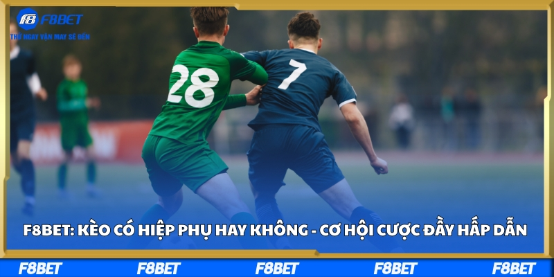 F8bet: Kèo Có Hiệp Phụ Hay Không - Cơ Hội Cược Đầy Hấp Dẫn