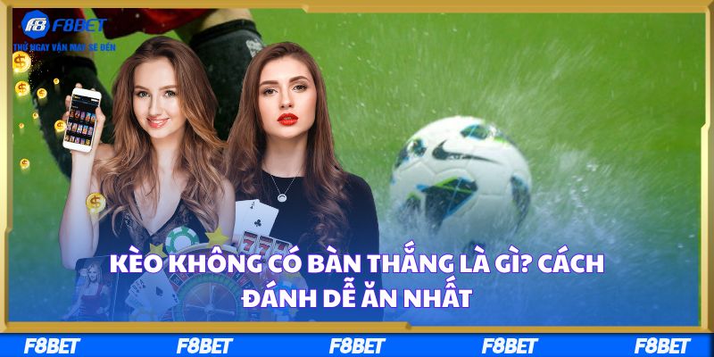 Kèo Không Có Bàn Thắng Là Gì? Cách Đánh Dễ Ăn Nhất