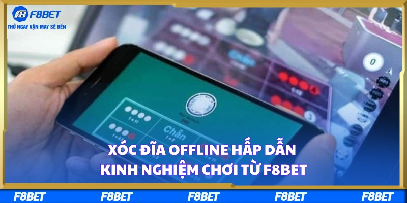 Xóc Đĩa Offline Hấp Dẫn – Kinh Nghiệm Chơi Từ F8BET
